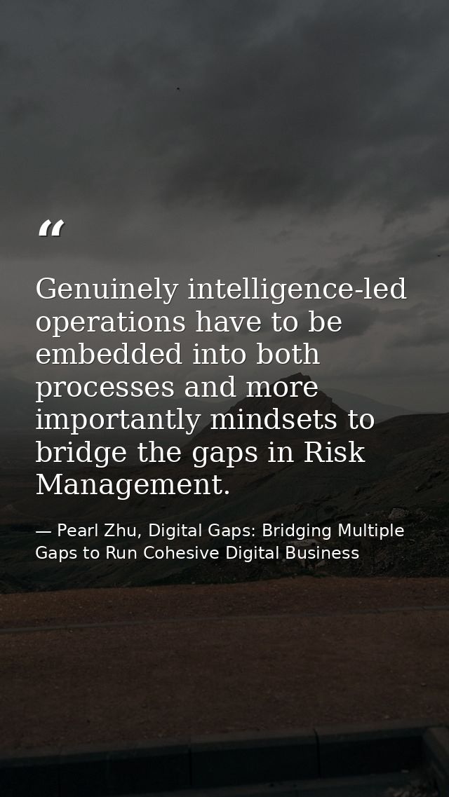 Genuinely intelligence-led operations have to be embedded into both processes and more importantly mindsets to bridge th — Pearl Zhu, Digital Gaps: Bridging Multiple Gaps to Run Cohesive Digital Business
