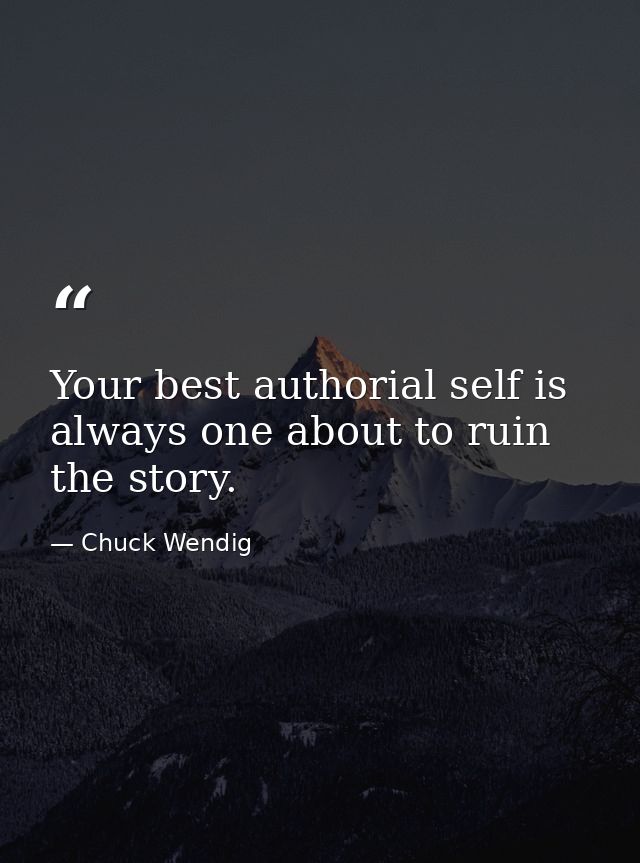 Your best authorial self is always one about to ruin the story. — Chuck Wendig