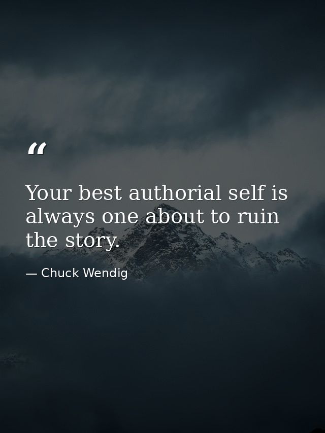Your best authorial self is always one about to ruin the story. — Chuck Wendig