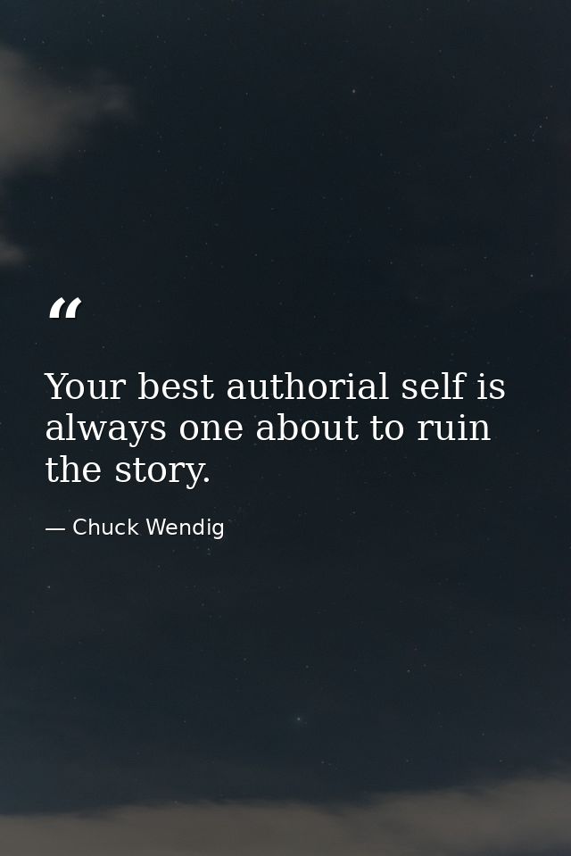 Your best authorial self is always one about to ruin the story. — Chuck Wendig