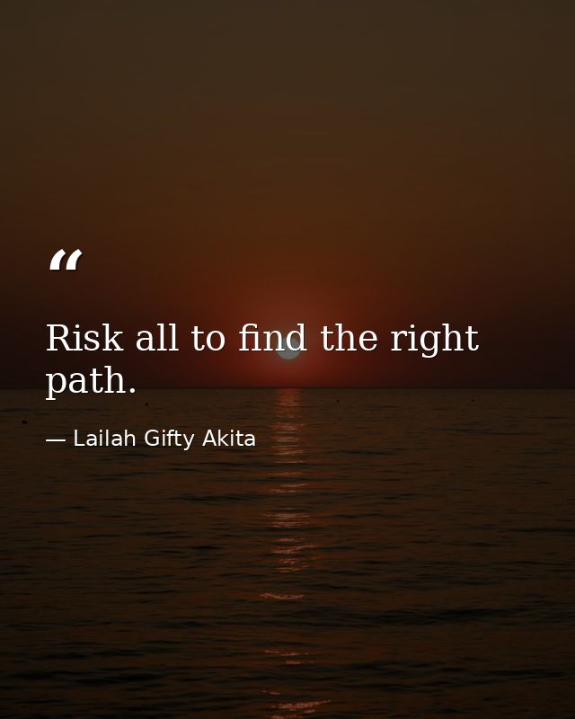 Risk all to find the right path. — Lailah Gifty Akita