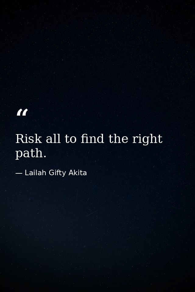 Risk all to find the right path. — Lailah Gifty Akita
