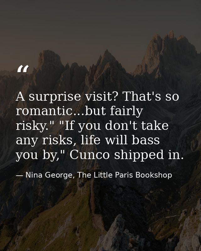 A surprise visit? That's so romantic...but fairly risky." "If you don't take any risks, life will bass you by," Cunco sh — Nina George, The Little Paris Bookshop