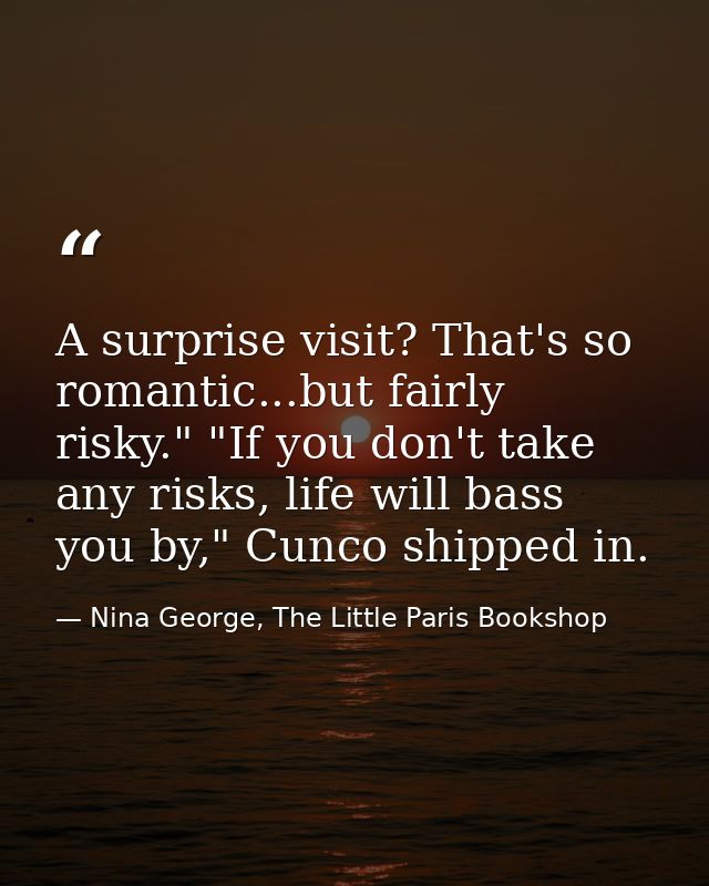 A surprise visit? That's so romantic...but fairly risky." "If you don't take any risks, life will bass you by," Cunco sh — Nina George, The Little Paris Bookshop
