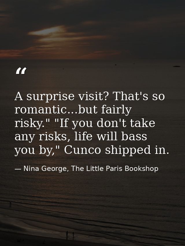 A surprise visit? That's so romantic...but fairly risky." "If you don't take any risks, life will bass you by," Cunco sh — Nina George, The Little Paris Bookshop