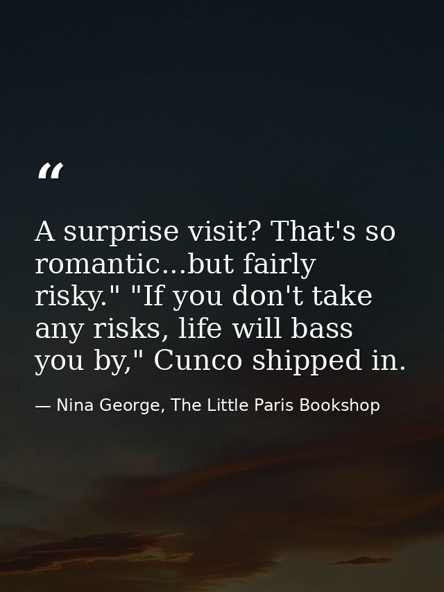 A surprise visit? That's so romantic...but fairly risky." "If you don't take any risks, life will bass you by," Cunco sh — Nina George, The Little Paris Bookshop