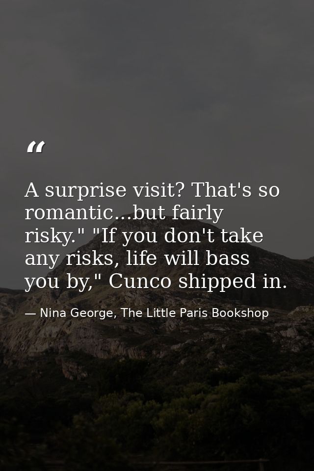 A surprise visit? That's so romantic...but fairly risky." "If you don't take any risks, life will bass you by," Cunco sh — Nina George, The Little Paris Bookshop
