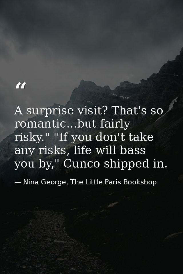 A surprise visit? That's so romantic...but fairly risky." "If you don't take any risks, life will bass you by," Cunco sh — Nina George, The Little Paris Bookshop