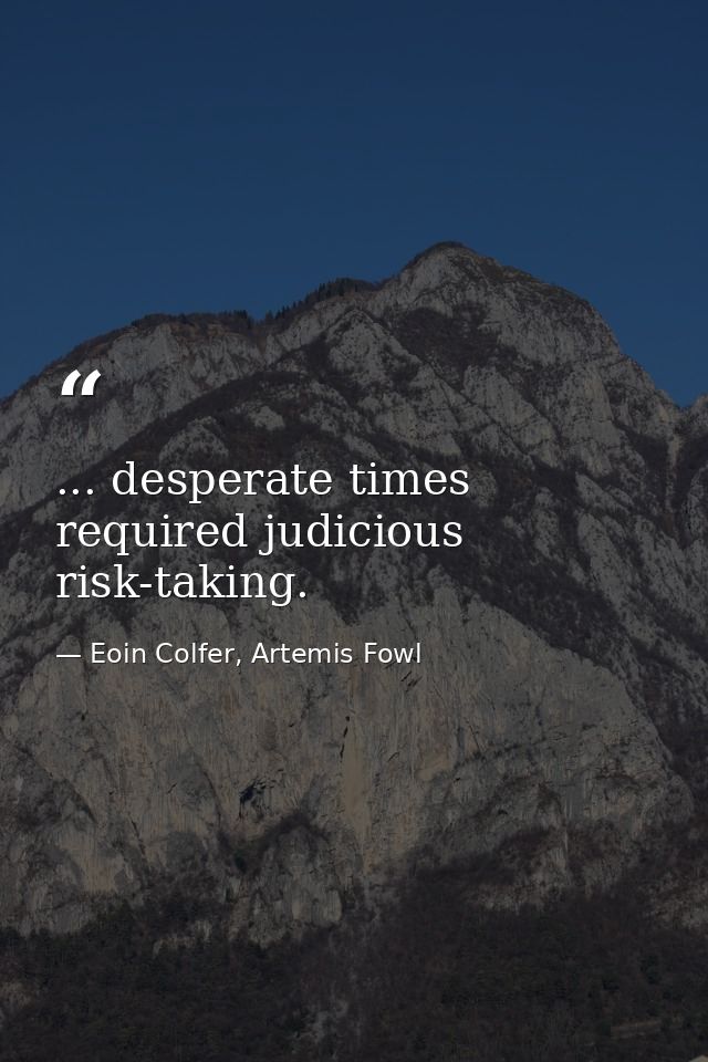 ... desperate times required judicious risk-taking. — Eoin Colfer, Artemis Fowl