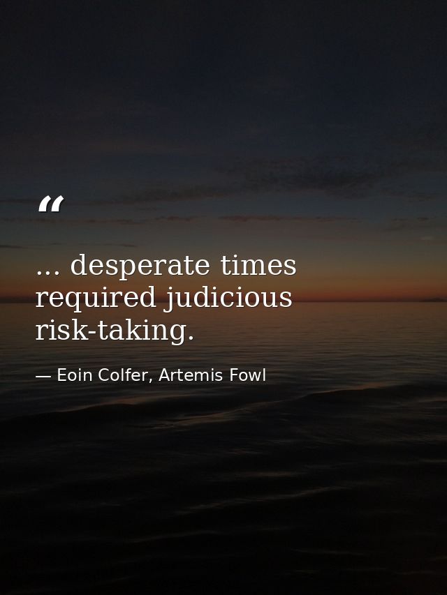... desperate times required judicious risk-taking. — Eoin Colfer, Artemis Fowl