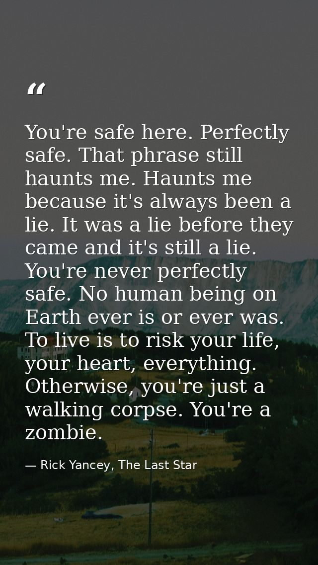 You're safe here. Perfectly safe. That phrase still haunts me. Haunts me because it's always been a lie. It was a lie be — Rick Yancey, The Last Star