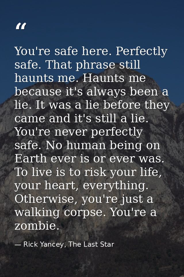 You're safe here. Perfectly safe. That phrase still haunts me. Haunts me because it's always been a lie. It was a lie be — Rick Yancey, The Last Star