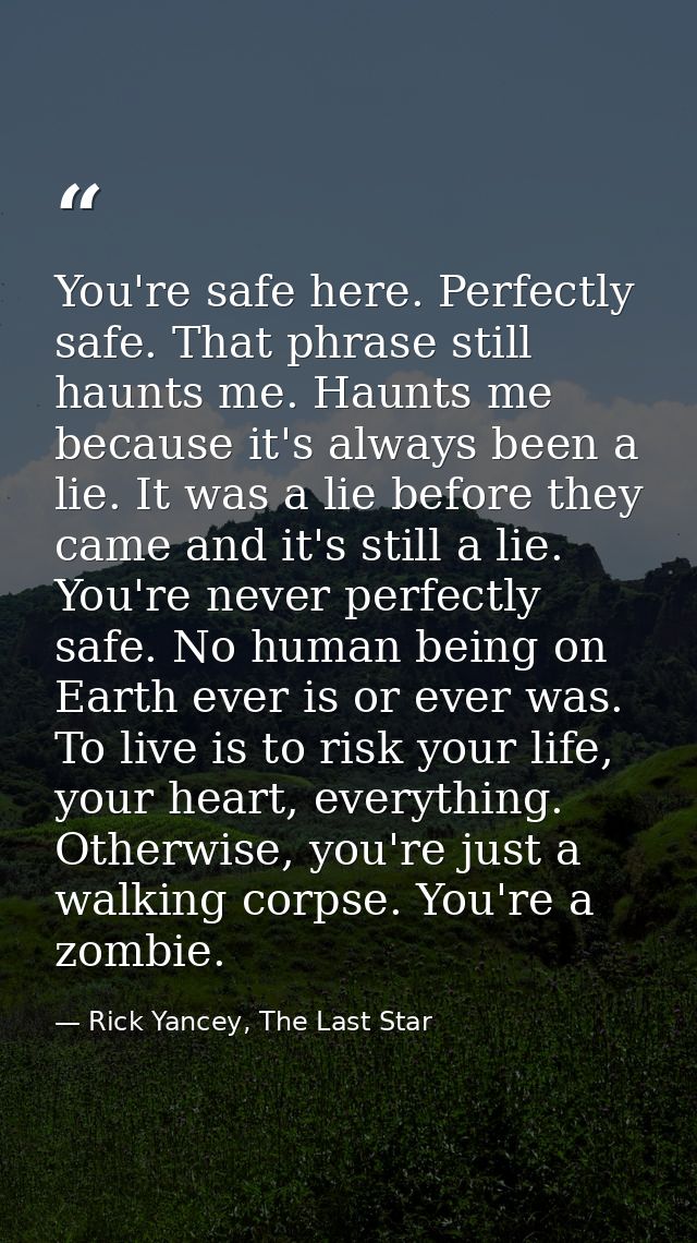 You're safe here. Perfectly safe. That phrase still haunts me. Haunts me because it's always been a lie. It was a lie be — Rick Yancey, The Last Star