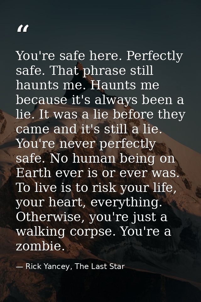 You're safe here. Perfectly safe. That phrase still haunts me. Haunts me because it's always been a lie. It was a lie be — Rick Yancey, The Last Star