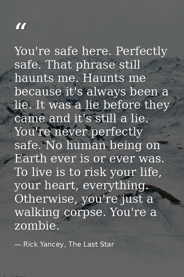 You're safe here. Perfectly safe. That phrase still haunts me. Haunts me because it's always been a lie. It was a lie be — Rick Yancey, The Last Star