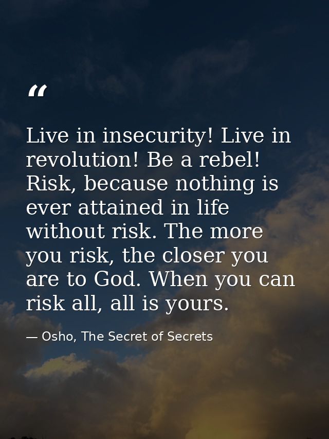 Live in insecurity! Live in revolution! Be a rebel! Risk, because nothing is ever attained in life without risk. The mor — Osho, The Secret of Secrets