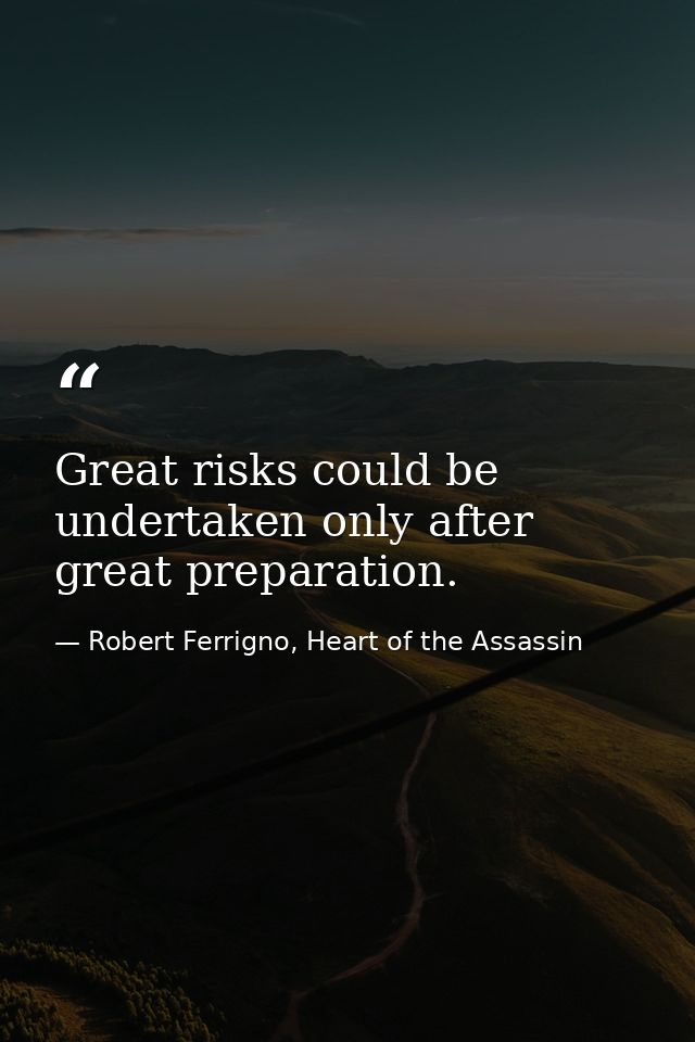 Great risks could be undertaken only after great preparation. — Robert Ferrigno, Heart of the Assassin