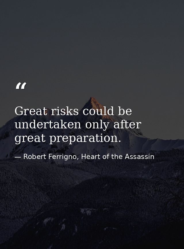 Great risks could be undertaken only after great preparation. — Robert Ferrigno, Heart of the Assassin