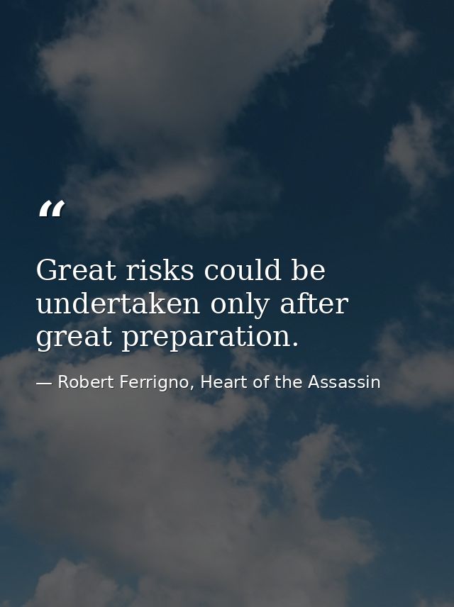 Great risks could be undertaken only after great preparation. — Robert Ferrigno, Heart of the Assassin