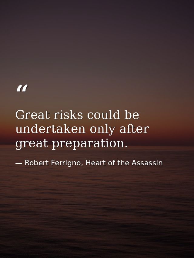 Great risks could be undertaken only after great preparation. — Robert Ferrigno, Heart of the Assassin