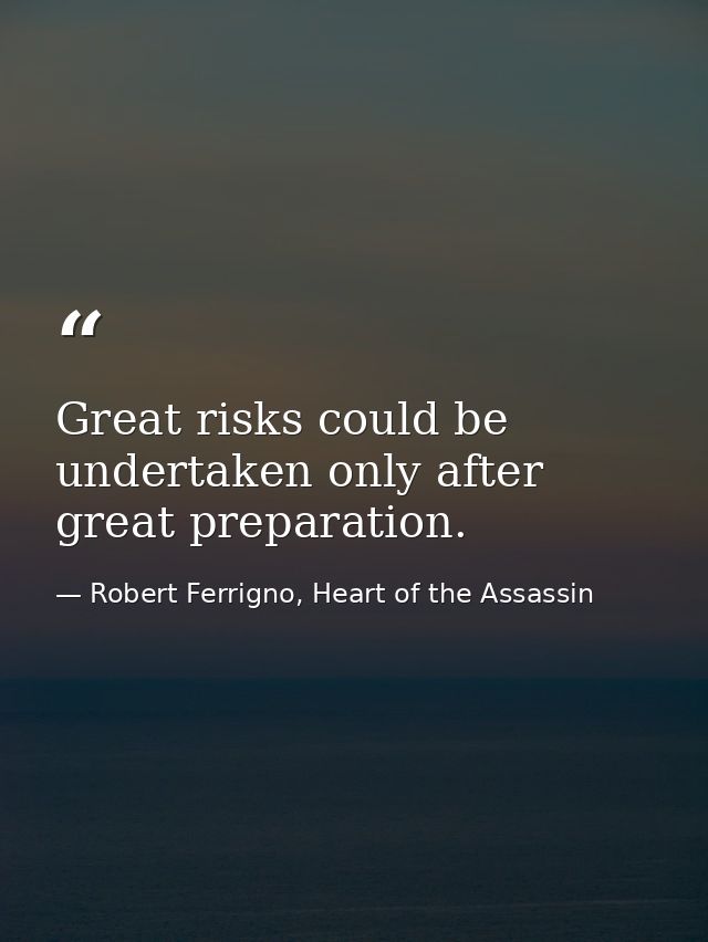 Great risks could be undertaken only after great preparation. — Robert Ferrigno, Heart of the Assassin