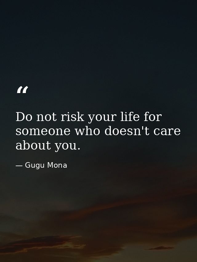 Do not risk your life for someone who doesn't care about you. — Gugu Mona