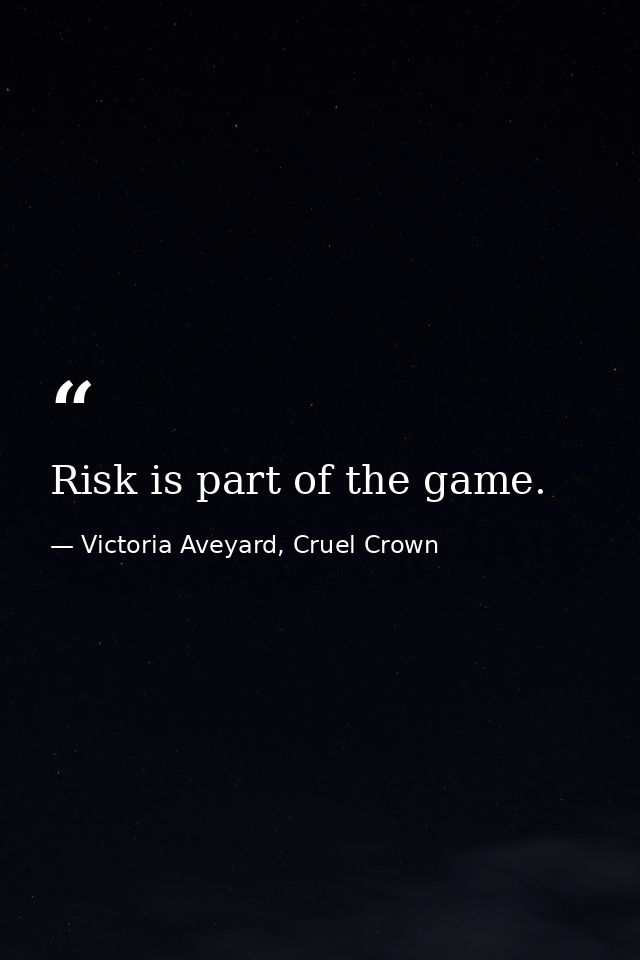 Risk is part of the game. — Victoria Aveyard, Cruel Crown