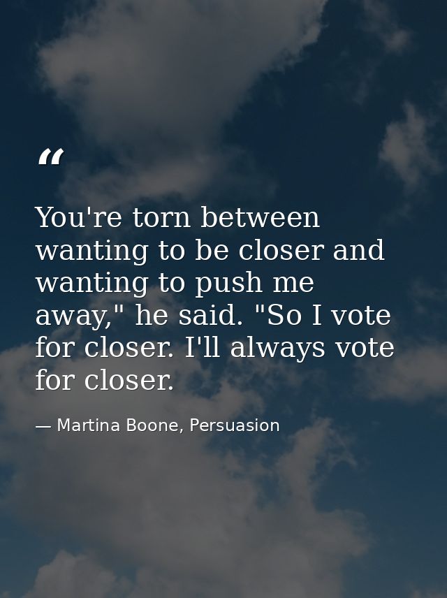 You're torn between wanting to be closer and wanting to push me away," he said. "So I vote for closer. I'll always vote  — Martina Boone, Persuasion