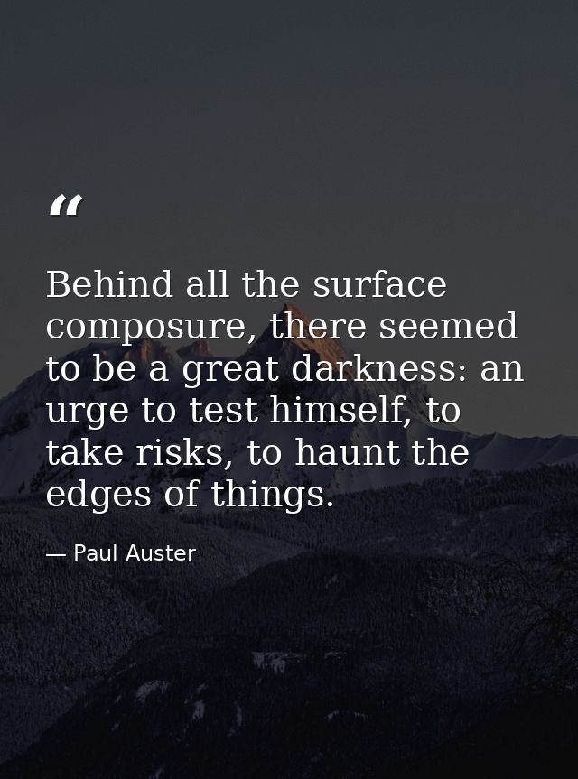 Behind all the surface composure, there seemed to be a great darkness: an urge to test himself, to take risks, to haunt  — Paul Auster