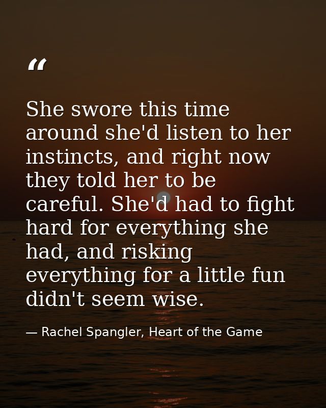 She swore this time around she'd listen to her instincts, and right now they told her to be careful. She'd had to fight  — Rachel Spangler, Heart of the Game