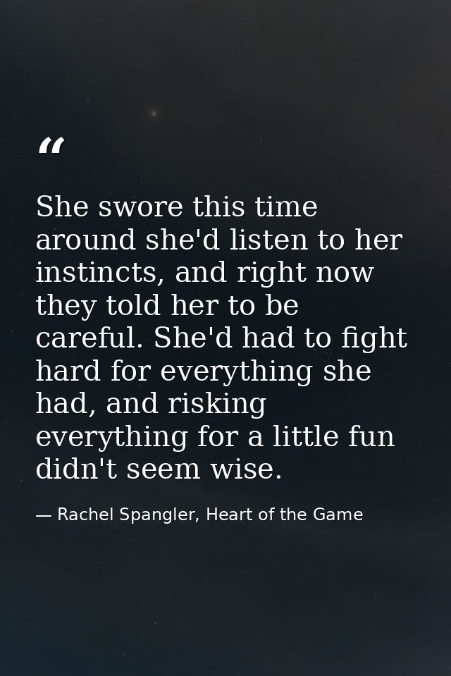 She swore this time around she'd listen to her instincts, and right now they told her to be careful. She'd had to fight  — Rachel Spangler, Heart of the Game
