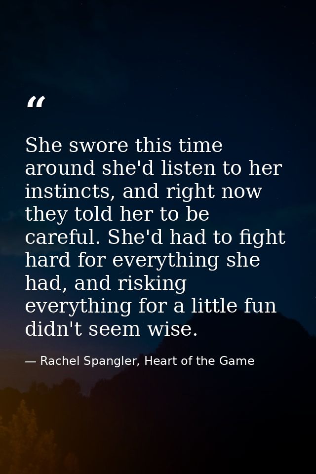 She swore this time around she'd listen to her instincts, and right now they told her to be careful. She'd had to fight  — Rachel Spangler, Heart of the Game
