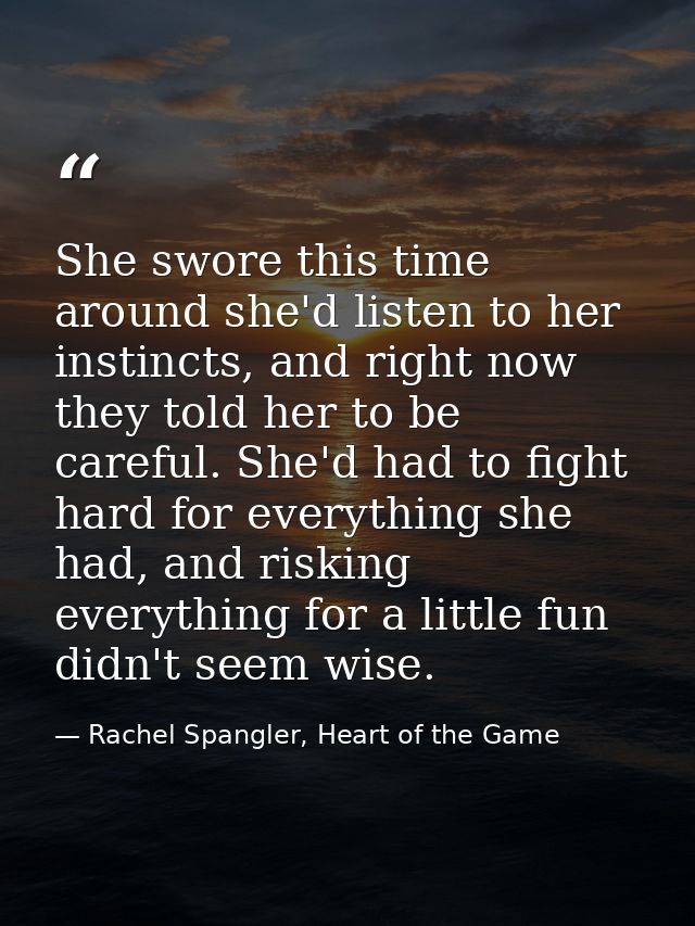 She swore this time around she'd listen to her instincts, and right now they told her to be careful. She'd had to fight  — Rachel Spangler, Heart of the Game
