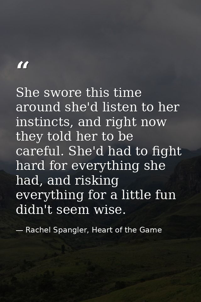 She swore this time around she'd listen to her instincts, and right now they told her to be careful. She'd had to fight  — Rachel Spangler, Heart of the Game