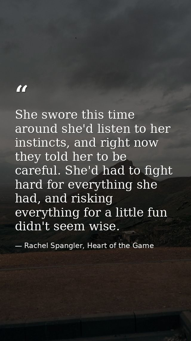 She swore this time around she'd listen to her instincts, and right now they told her to be careful. She'd had to fight  — Rachel Spangler, Heart of the Game