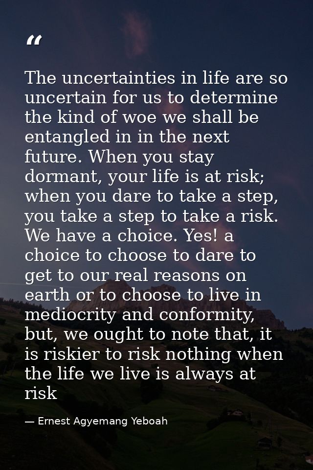 The uncertainties in life are so uncertain for us to determine the kind of woe we shall be entangled in in the next futu — Ernest Agyemang Yeboah