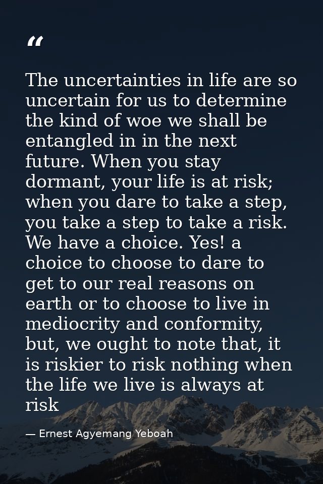 The uncertainties in life are so uncertain for us to determine the kind of woe we shall be entangled in in the next futu — Ernest Agyemang Yeboah