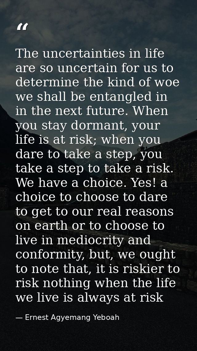 The uncertainties in life are so uncertain for us to determine the kind of woe we shall be entangled in in the next futu — Ernest Agyemang Yeboah