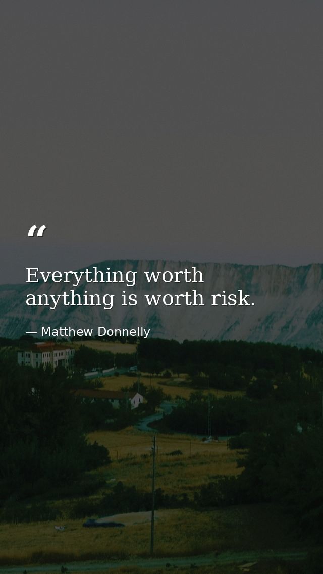 Everything worth anything is worth risk. — Matthew Donnelly