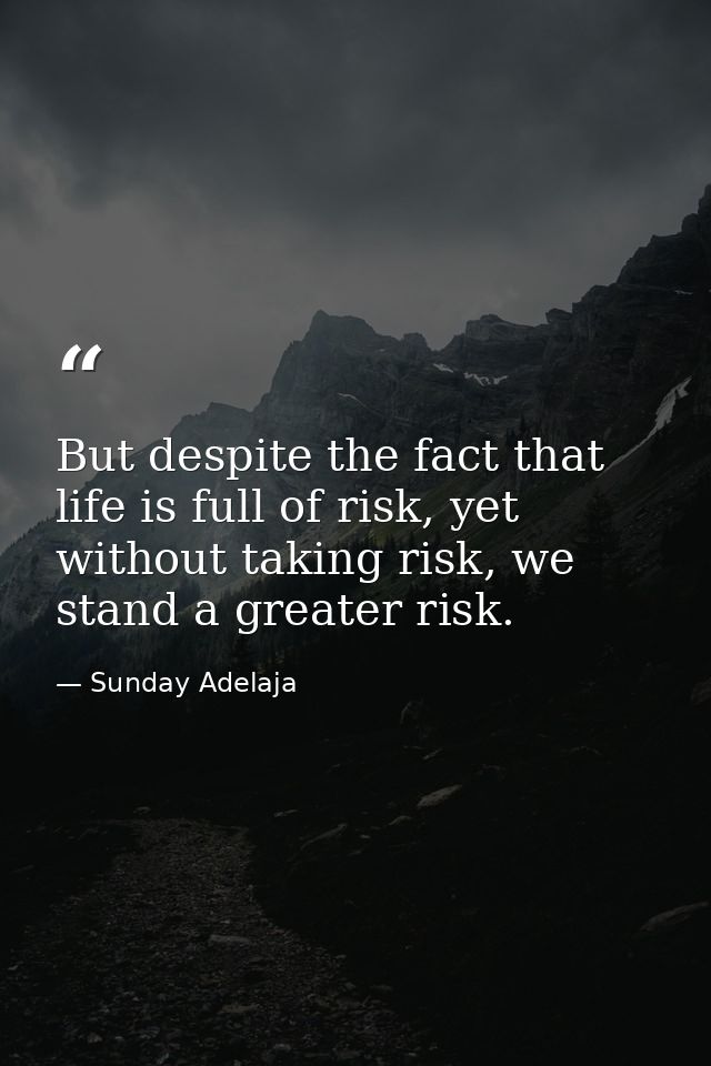 But despite the fact that life is full of risk, yet without taking risk, we stand a greater risk. — Sunday Adelaja