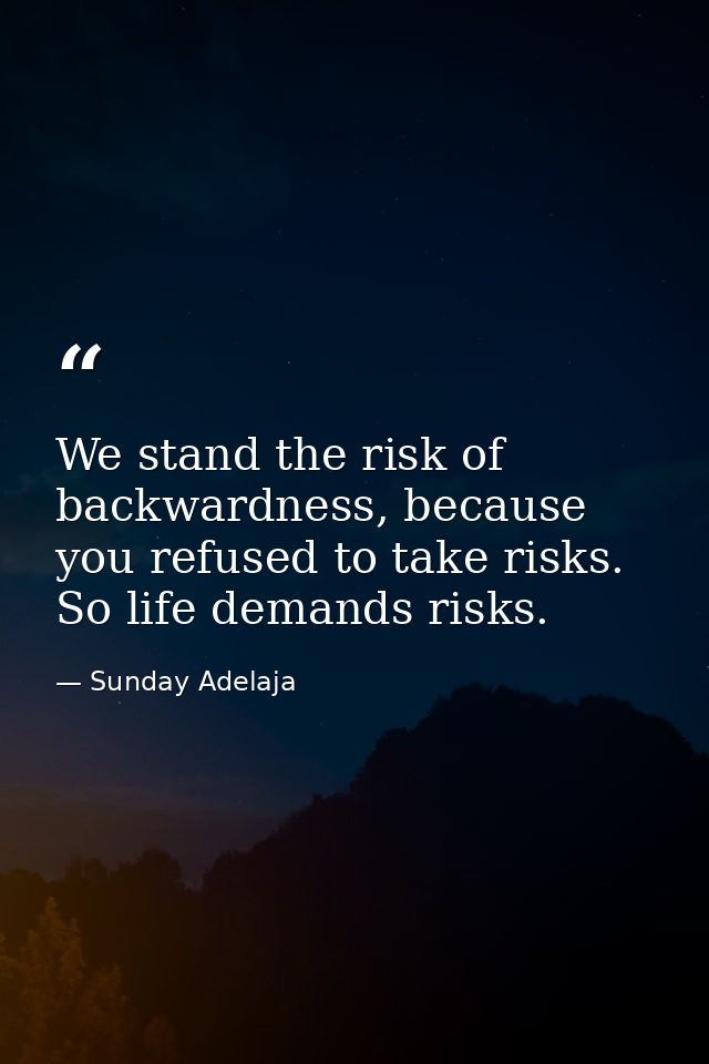 We stand the risk of backwardness, because you refused to take risks. So life demands risks. — Sunday Adelaja