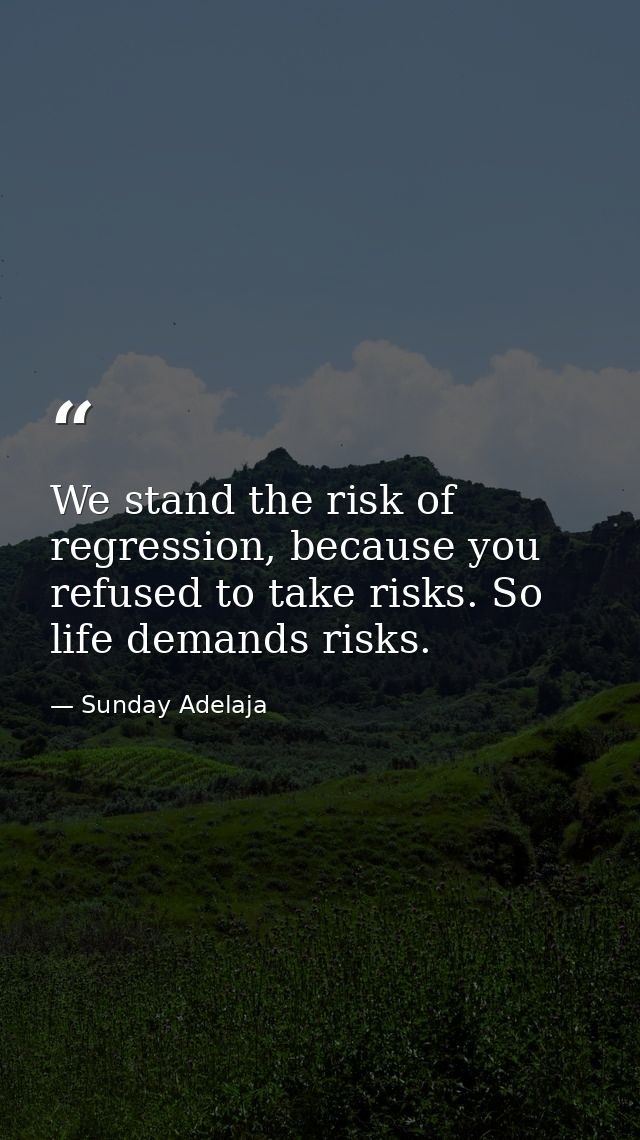 We stand the risk of regression, because you refused to take risks. So life demands risks. — Sunday Adelaja