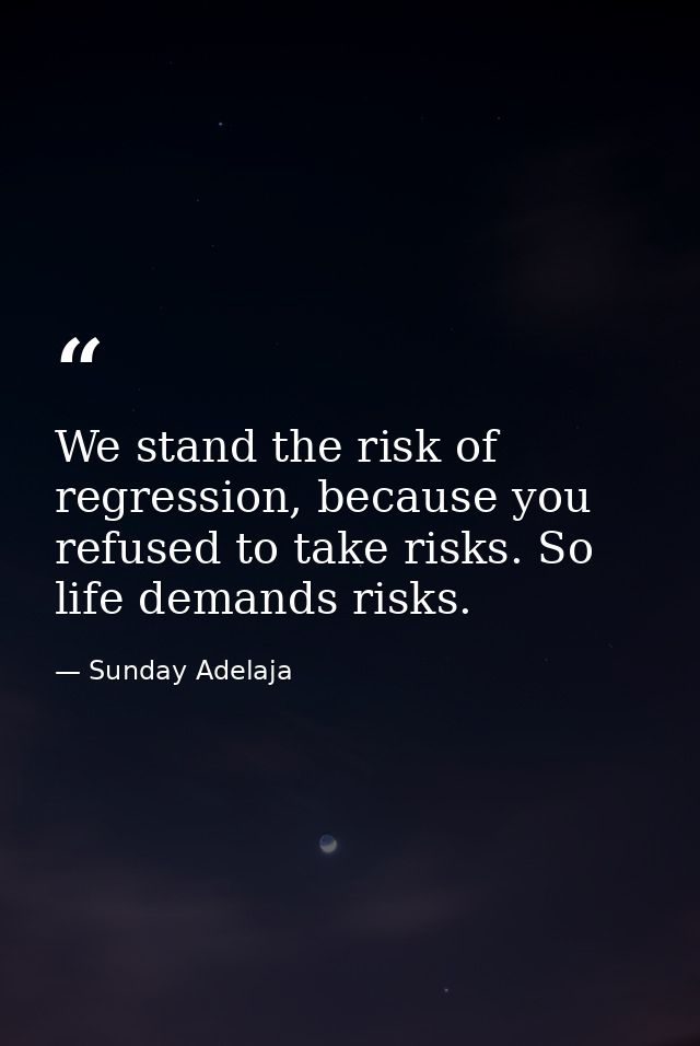 We stand the risk of regression, because you refused to take risks. So life demands risks. — Sunday Adelaja