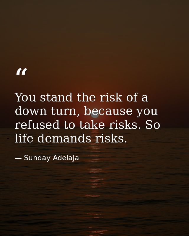 You stand the risk of a down turn, because you refused to take risks. So life demands risks. — Sunday Adelaja
