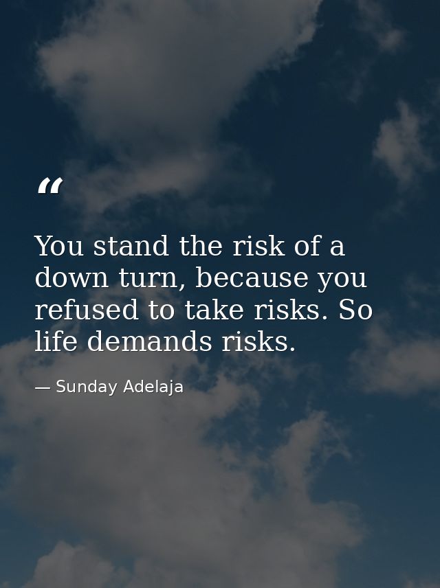 You stand the risk of a down turn, because you refused to take risks. So life demands risks. — Sunday Adelaja