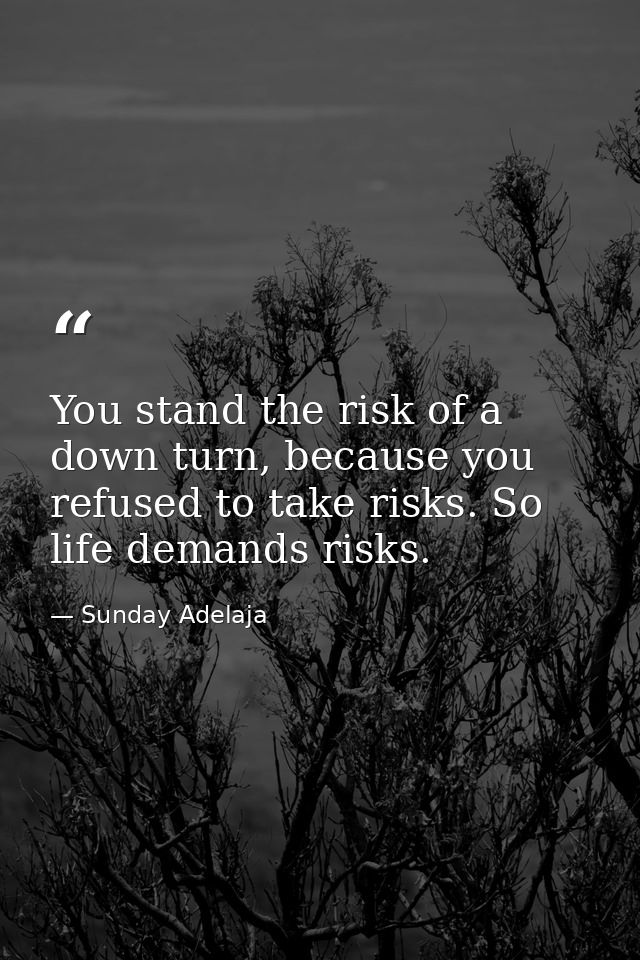 You stand the risk of a down turn, because you refused to take risks. So life demands risks. — Sunday Adelaja