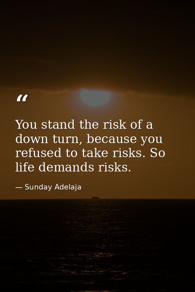 You stand the risk of a down turn, because you refused to take risks. So life demands risks. — Sunday Adelaja