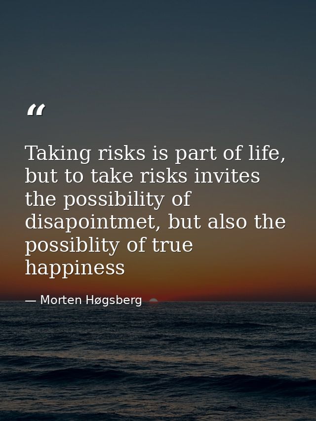 Taking risks is part of life, but to take risks invites the possibility of disapointmet, but also the possiblity of true — Morten Høgsberg
