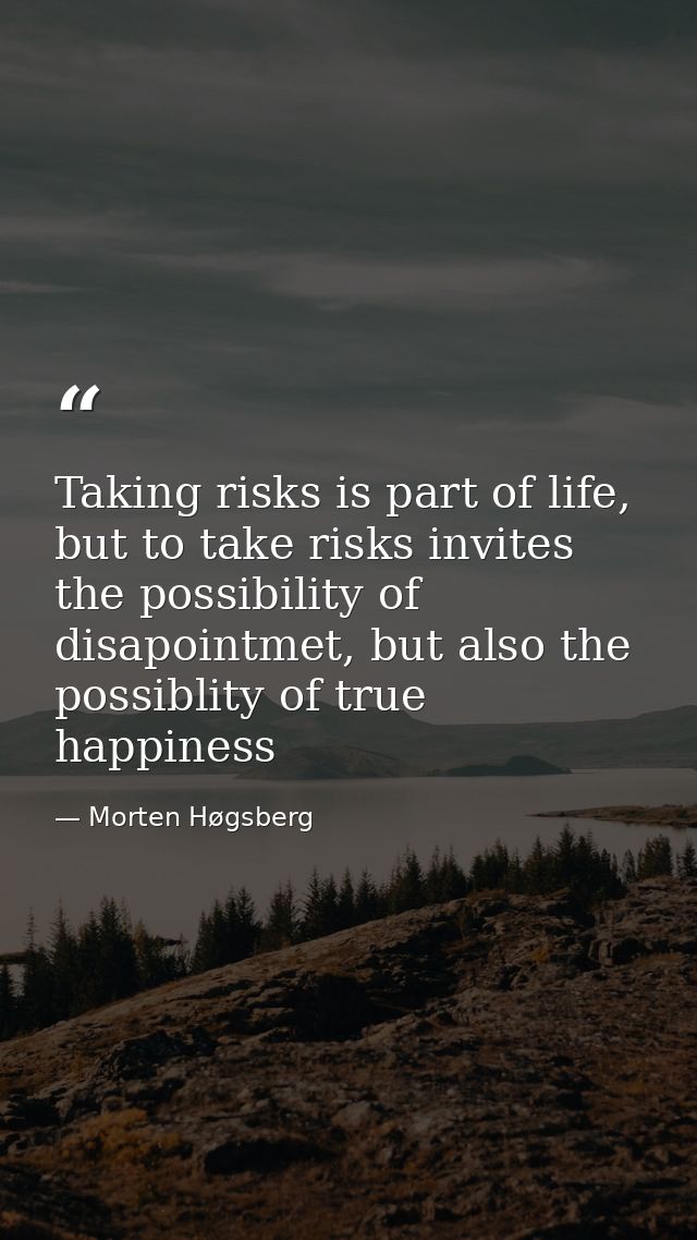 Taking risks is part of life, but to take risks invites the possibility of disapointmet, but also the possiblity of true — Morten Høgsberg