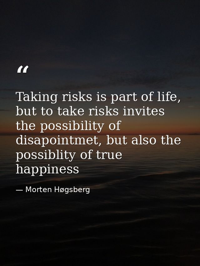 Taking risks is part of life, but to take risks invites the possibility of disapointmet, but also the possiblity of true — Morten Høgsberg